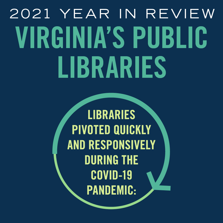 2021 Year in Review Virginia public libraries, libraries pivoted quickly and responsively during the covid-19 pandemic